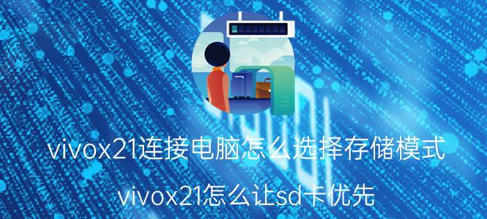 vivox21连接电脑怎么选择存储模式 vivox21怎么让sd卡优先？